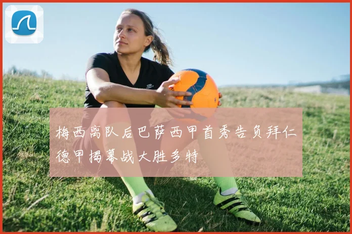 梅西离队后巴萨西甲首秀告负拜仁德甲揭幕战大胜多特