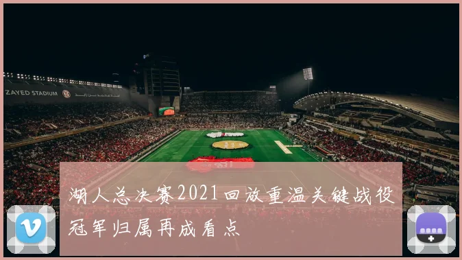 湖人总决赛2021回放重温关键战役冠军归属再成看点