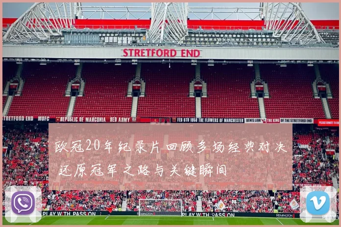 欧冠20年纪录片回顾多场经典对决 还原冠军之路与关键瞬间