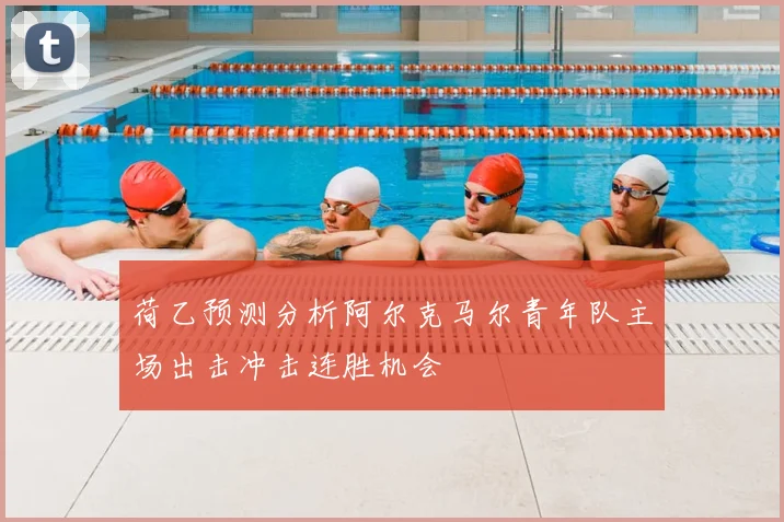 荷乙预测分析阿尔克马尔青年队主场出击冲击连胜机会