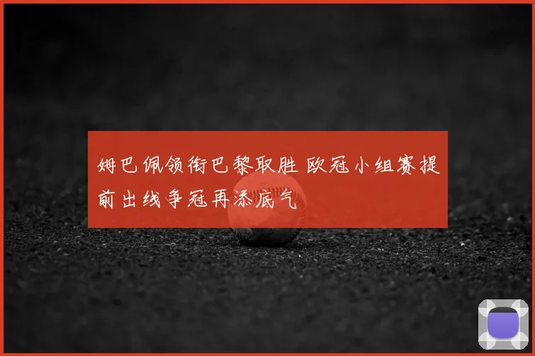 姆巴佩领衔巴黎取胜 欧冠小组赛提前出线争冠再添底气
