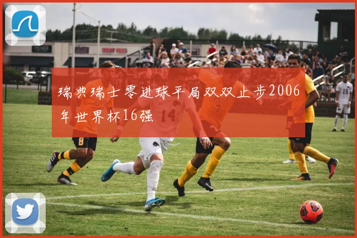 瑞典瑞士零进球平局双双止步2006年世界杯16强