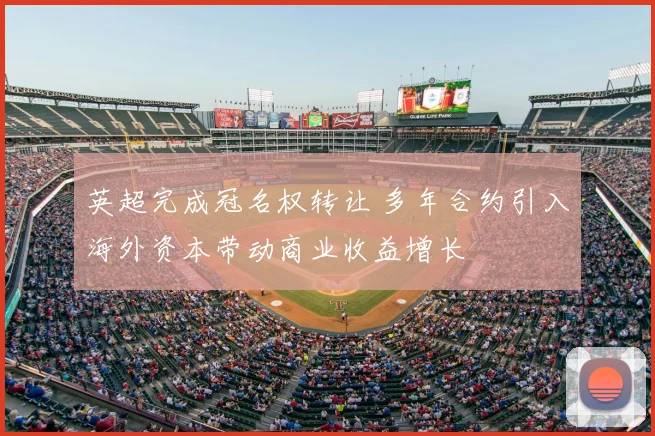 英超完成冠名权转让 多年合约引入海外资本带动商业收益增长