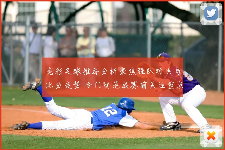 竞彩足球推荐分析聚焦强队对决与比分走势 冷门防范成赛前关注重点