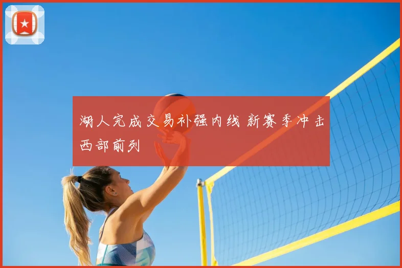 湖人完成交易补强内线 新赛季冲击西部前列