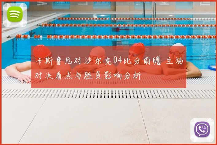 卡斯鲁厄对沙尔克04比分前瞻 主场对决看点与胜负影响分析