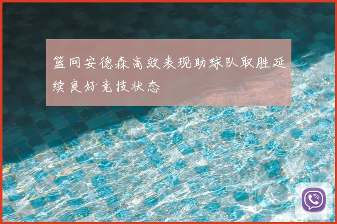 篮网安德森高效表现助球队取胜延续良好竞技状态