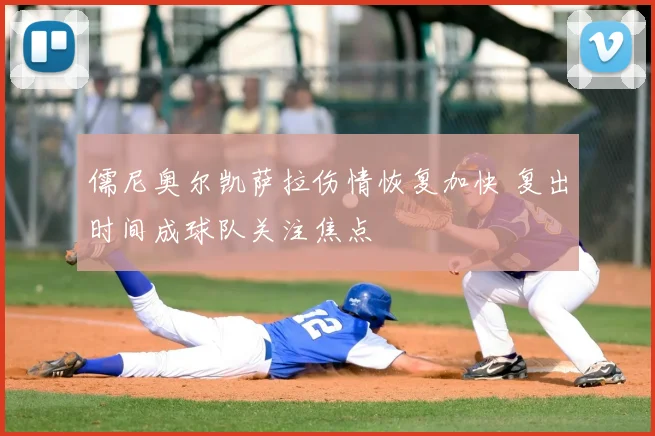 儒尼奥尔凯萨拉伤情恢复加快 复出时间成球队关注焦点