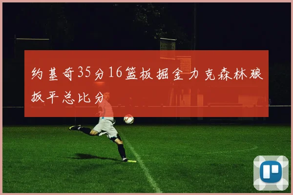 约基奇35分16篮板掘金力克森林狼扳平总比分