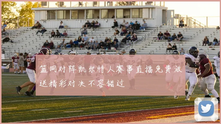 篮网对阵凯尔特人赛事直播免费放送精彩对决不容错过