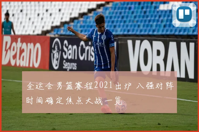 全运会男篮赛程2021出炉 八强对阵时间确定焦点大战一览