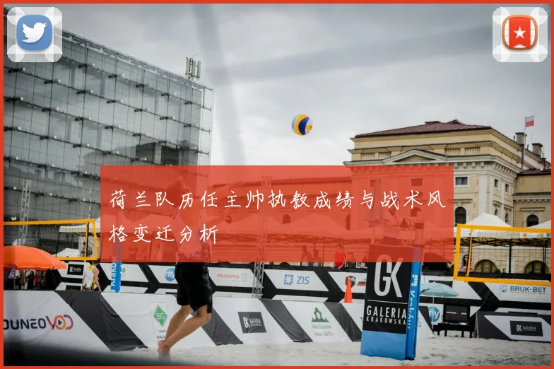 荷兰队历任主帅执教成绩与战术风格变迁分析