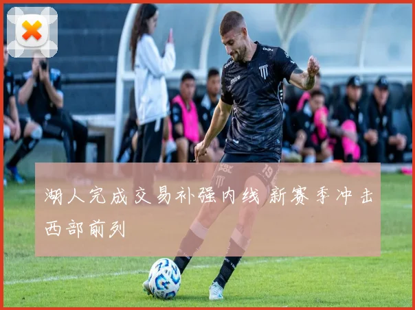 湖人完成交易补强内线 新赛季冲击西部前列