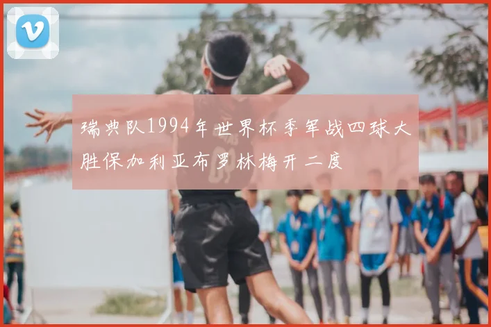 瑞典队1994年世界杯季军战四球大胜保加利亚布罗林梅开二度