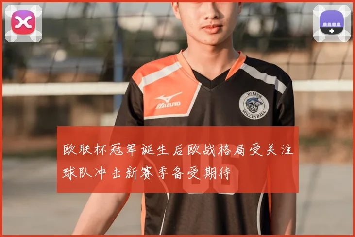 欧联杯冠军诞生后欧战格局受关注球队冲击新赛季备受期待
