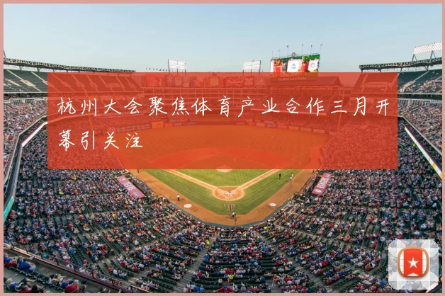 杭州大会聚焦体育产业合作三月开幕引关注