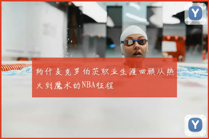 约什麦克罗伯茨职业生涯回顾从热火到魔术的NBA征程