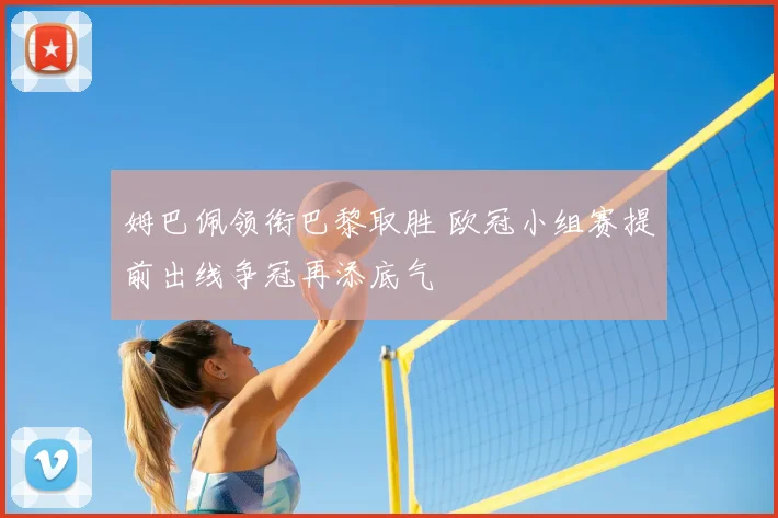 姆巴佩领衔巴黎取胜 欧冠小组赛提前出线争冠再添底气