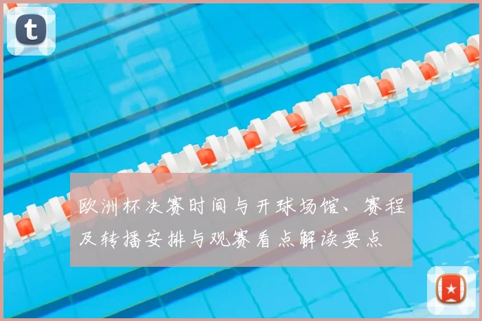 欧洲杯决赛时间与开球场馆、赛程及转播安排与观赛看点解读要点
