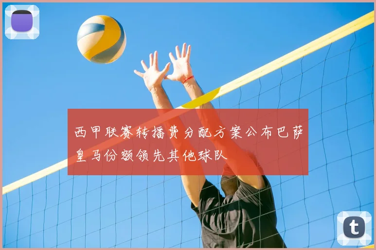 西甲联赛转播费分配方案公布巴萨皇马份额领先其他球队