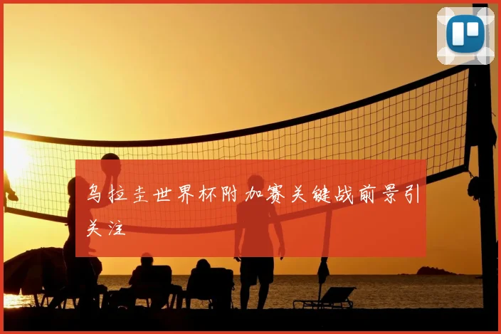 乌拉圭世界杯附加赛关键战前景引关注